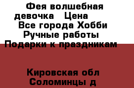 Фея-волшебная девочка › Цена ­ 550 - Все города Хобби. Ручные работы » Подарки к праздникам   . Кировская обл.,Соломинцы д.